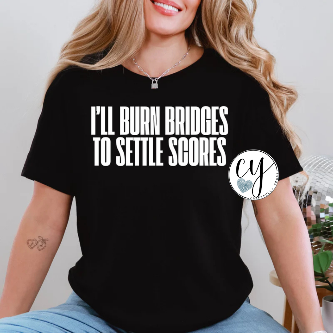 I'll Burn Bridges to Settle Scores Sarcastic Statement Tee