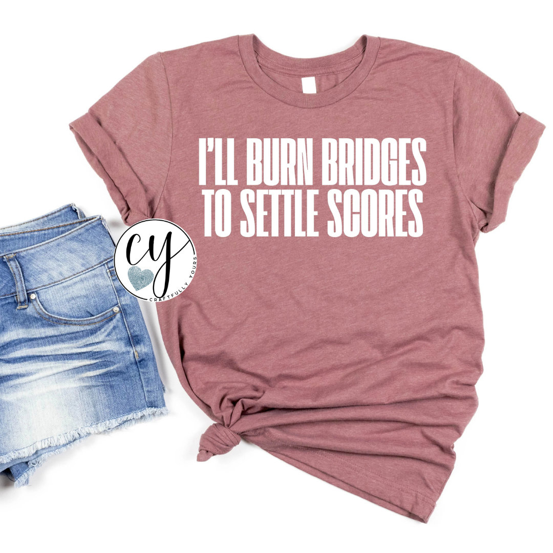 I'll Burn Bridges to Settle Scores Sarcastic Statement Tee